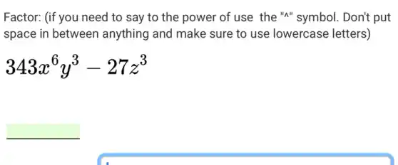 Factor: (if you need to say to the power of use the "A"symbol. Don't put
space in between anything and make sure to use lowercase letters)
343x^6y^3-27z^3
square