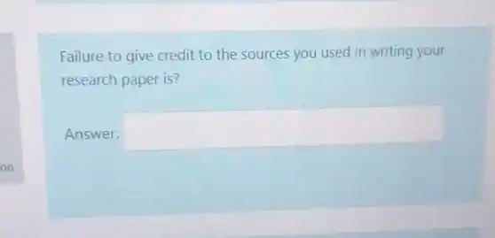 Failure to give credit to the sources you used in writing your
research paper is?
Answer: square