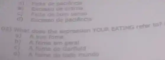 Faita de peciencia
Excesso de drama
de hom senso
Excesso de paciencla
(0.3) What does
the expression YOUR EATING refer to?
A sus fome
b)A tome em geral
A fame do Gameld
d)A fome de todo do mundo