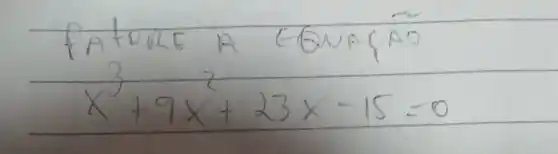 ( FATOLE A EQUAÇAO ) x^3+9 x^2+23 x-15=0