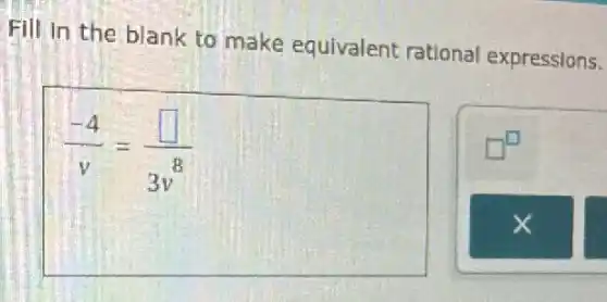 Fill in the blank to make equivalent rational expressions.
(-4)/(v)=(square )/(3v^8)