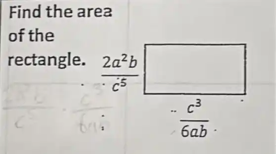 Find the area
of the
rectangle.
(2a^2b)/(c^5)
(c^3)/(6ab)