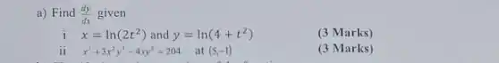 a) Find (dy)/(dx) given
i x=ln(2t^2) and y=ln(4+t^2)
(3 Marks)
ii x^3+3x^2y^3-4xy^2=204
at (5,-1)
(3 Marks)