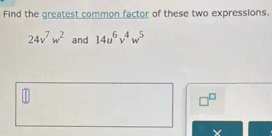 Find the greatest common factor of these two expressions.
24v^7w^2 and 14u^6v^4w^5
square