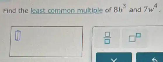 Find the least common multiple of 8b^3 and 7w^4
square