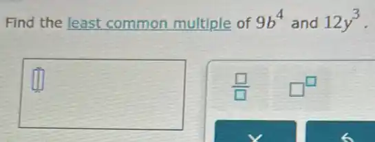 Find the least common multiple of 9b^4 and 12y^3
square