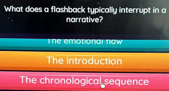 What does a flashback typically interrupt in a
narrative?
The emotiona TlOW
The introduction
The chronological sequence