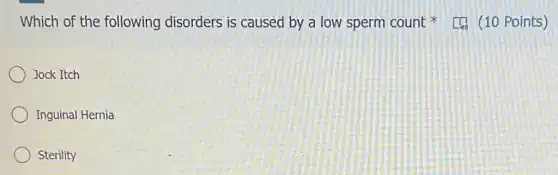 Which of the following disorders is caused by a low sperm count [1. (10 Points)
Jock Itch
Inguinal Hernia
Sterility