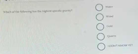 Which of the following has the highest specific gravity?
Water
Wood
Gold
Quartz
IDONT KNOWYET