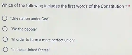 Which of the following includes the first words of the Constitution?
"One nation under God"
"We the people"
"In order to form a more perfect union'
"In these United States"