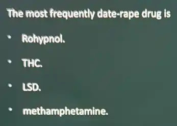 The most frequently date-rape drug is
Rohypnol.
THC.
LSD.
methamphetamine.