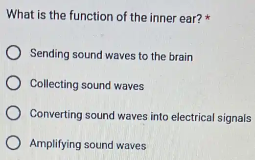 What is the function of the inner ear?
Sending sound waves to the brain
Collecting sound waves
Converting sound waves into electrical signals
Amplifying sound waves