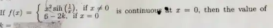 If f(x)= ) x^2sin((1)/(x)),&ifxneq 0 6-2k,&ifx=0  is continuous at x=0 then the value of
k=