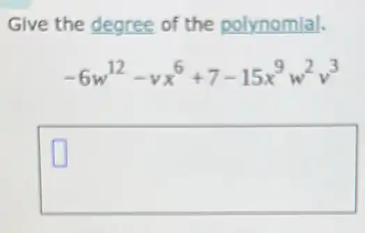 Give the degree of the __
-6w^12-vx^6+7-15x^9w^2v^3
square