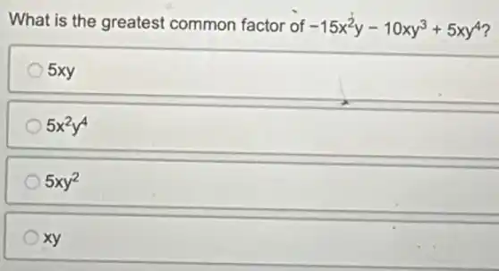 What is the greatest common factor of -15x^2y-10xy^3+5xy^4
5xy
5x^2y^4
5xy^2
xy