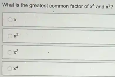 What is the greatest common factor of x^4 and x^3
x
x^2
x^3
x^4