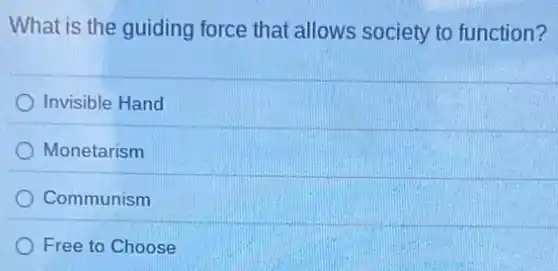 What is the guiding force that allows society to function?
Invisible Hand
Monetarism
Communism
Free to Choose