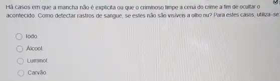 Há casos em que a mancha não é explicita ou que o criminoso limpe a cena do crime a fim de ocultar o
acontecido. Como detectar rastros de sangue, se estes não são visiveis a olho nu? Para estes casos utiliza-se
lodo
Álcool
Luminol
Carvão