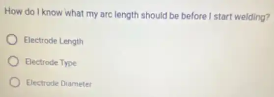 How do I know what my arc length should be before I start welding?
Electrode Length
Electrode Type
Electrode Diameter