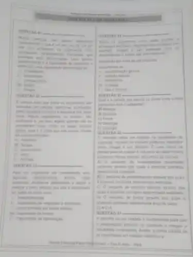 IA DE MOLOGIA
QUESTAO 21 __
contetamente o que um ser vivo de am ser
diferenciar
que
caracteristicas a a capacitate de responder a
do
A) irritatilitiade
(1) complexidade
becreacio
E) Alergia
QUESTAO 22 __
Ecomum dizer que lodos os organismos salo
formados por cellulas, estruturas conhecidas
como aundade funcional e estrutural dos seres
wos Alguns organismos. no entanto, sao
acelulares e por isso alguns autores nato os
consideram wos Entre os seres listados
abaino qual e ounico que nào possui celulas
em sua constituicio?
A) bacterias
X fungos
C) protozoarios
D) virus
E) Animais
QUESTAO 23 __
Para um organismo ser considerado vivo
algumas caracteristicas devem estar
presentes. Analise as allemativas a seguir e
mangue o onico atributo que nào d encontrado
em todos os seres vivos
A) hereditanodade
11) capacidade de responder a estimulos
(1) compo formado por varias celulas
We capacidade de evoluit
Capacidade de reproduçdo
QUESTAO 24
__
Todos es organismos wires
processos evolutivos Algumas caracteristicas, por
surgem to sao passadas para 05
descendentes e outras sic eliminadas da
populacio por melo de um processo
denominado de
A) recombinaçao genica
ii) selectio natural
(i) mimetismo
DX mutaglio
11. Uso e desuso
QUESTAO 25
__
Qual e a ciencia que estuda os seres vivos 6 suas
interaçbes com o ambiente?
if) Biologia
B) Quimica
C) Fisica
D) Geologia
E) Citologia
QUESTÁO 26 __
cientista utiliza um metodo na apreensio da
realidade. Atraves do método podemos descobrir
como chegar a um objetivo. E uma forma de
pensar para se chegar a natureza de determinado
problema. Nesse sentido, denomina se método
A) 0 conjunto de investigaçoes puramente
racionais atraves dos quais e possivel conhecer
determinada realidade
B) Oconjunto de procedmentos através dos quais
d possivel conhecer determinads realidade.
C) O conjunto de estudos tedricos através dos
quais é possivel conhecer determinada realidade
D) 0 conjunto de textos através dos quais c
possivel conhecer determinada area de saber
E)N.D.A.
QUESTÁO 27 __
A escolha de um método é fundamental para que
pesquisador execute os objetivos e chegue a
resultados conclusivos. Assim,forma correta de
se reconhecer um metodo cientifico é
Escols Estadual Pado Halpemain - Pau Dirco-Pari