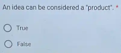 An idea can be considered a "product"k
True
False