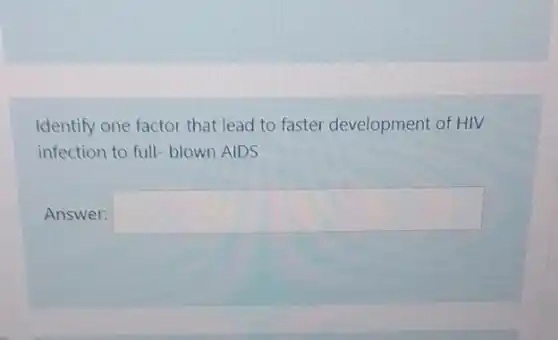 Identify one factor that lead to faster development of HIV
infection to full-blown AIDS
Answer: square