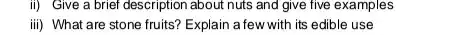 ii) Give a brief description about nuts and give five examples
iii) What are stone fruits? Explain a few with its edible use