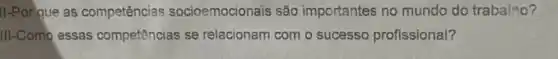 II-Porque as competências socioemocionais sǎo importantes no mundo do trabalho?
III-Como essas competências se relacionam com o sucesso profissional?