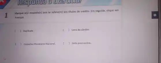 I
Marque a(s) resposta(s)que se refere(m) aos titulos d e crédito Em seguida, clique em
Avançar.
() Duplicata.
() Letra de câmbio.
() Conselho Monetário Nacional.
( ) Nota promissória