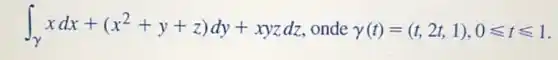 int _(y)xdx+(x^2+y+z)dy+xyzdz onde gamma (t)=(t,2t,1),0leqslant tleqslant 1