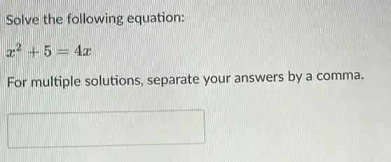 Isolve the following equation:
x^2+5=4x
For multiple solutions separate your answers by a comma.
square