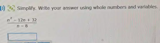 J) Simplify.Write your answer using whole numbers and variables.
(n^2-12n+32)/(n-8)
square