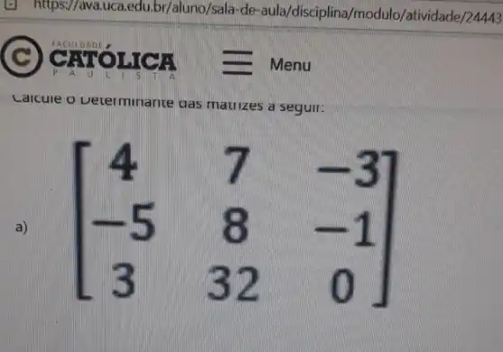 Laicule o veterminante gas matrizes a seguri
a) [} 4&7&-3 -5&8&-1 3&32&0 ]