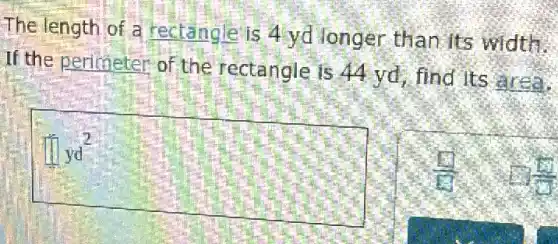 The length of a rectangle is 4 yd longer than its width.
If the perimeter of the rectangle is 44 yd, find its area.
[1]yd^2