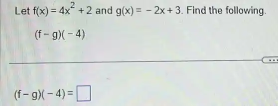 Let f(x)=4x^2+2 and g(x)=-2x+3 Find the following.
(f-g)(-4)
(f-g)(-4)= square