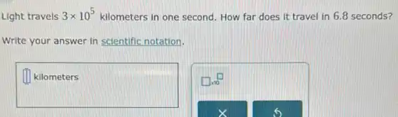 Light travels 3times 10^5 kilometers in one second. How far does it travel in 6.8 seconds?
Write your answer in scientific notation.
square