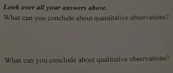 Look over all your answers above.
What can you conclude about quantitative observations?
What can you conclude about qualitative observations?