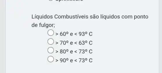 Líquidos Combustíveis são líquidos com ponto
de fulgor;
gt 60^circ elt 93^circ C
gt 70^circ elt 63^circ C
gt 80^circ elt 73^circ C
gt 90^circ elt 73^circ C