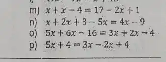 m) x+x-4=17-2x+1
n) x+2x+3-5x=4x-9
O) 5x+6x-16=3x+2x-4
p) 5x+4=3x-2x+4