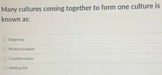 Many cultures coming together to form one culture is
known as:
Subgroup
Multiculturalism
Counterculture
Melting Pot