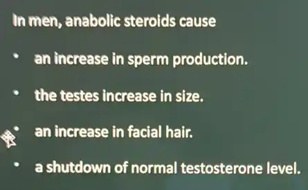 In men, anabolic steroids cause
an increase in sperm production.
the testes increase in size.
an increase in facial hair.
a shutdown of normal testosterone level.