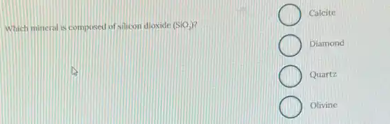 Which mineral is composed of silicon dioxide (SiO_(2))
Calcite
Diamond
Quartz
Olivine