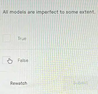 All models are imperfect to some extent.
True
False
Rewatch