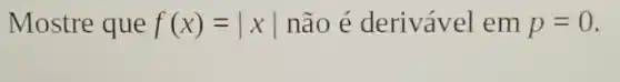 Mostre que f(x)=vert xvert  não é derivável em p=0