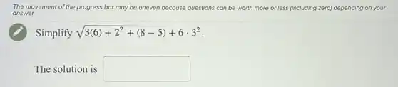 The movement of the progress bar may be uneven because questions can be worth more or less (including zero) depending on your
answer.
Simplify sqrt (3(6)+2^2+(8-5))+6cdot 3^2
The solution is square