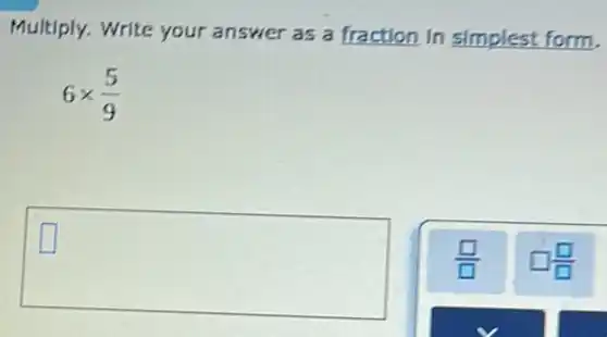 Multiply. Write your answer as a fraction In simplest form
6times (5)/(9)
square