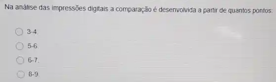 Na análise das impressões digitais a comparação é desenvolvida a partir de quantos pontos:
3-4
5-6
6-7
8-9