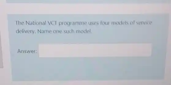 The National VCI programme uses four models of service
delivery. Name one such model.
Answer: square