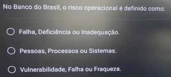 No Banco do Brasil, o risco operacional é definido como:
Falha Deficiência ou Inadequação.
Pessoas Processos ou Sistemas.
Vulnerabilidade Falha ou Fraqueza.