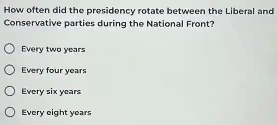 How often did the presidency rotate between the Liberal and
Conservative parties during the National Front?
Every two years
Every four years
Every six years
Every eight years